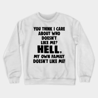 You Think I Care About Who Doesn't Like Me Hell My Own Family Doesn't Like Me Shirt Crewneck Sweatshirt